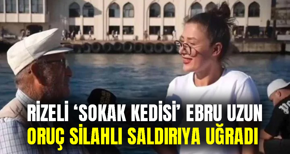Rizeli 'Sokak Kedisi' Ebru Uzun Oruç ve eşine 4 kişi saldırdı!