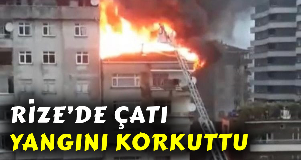 Rize'de bir binanın çatısında çıkan yangın paniğe neden oldu