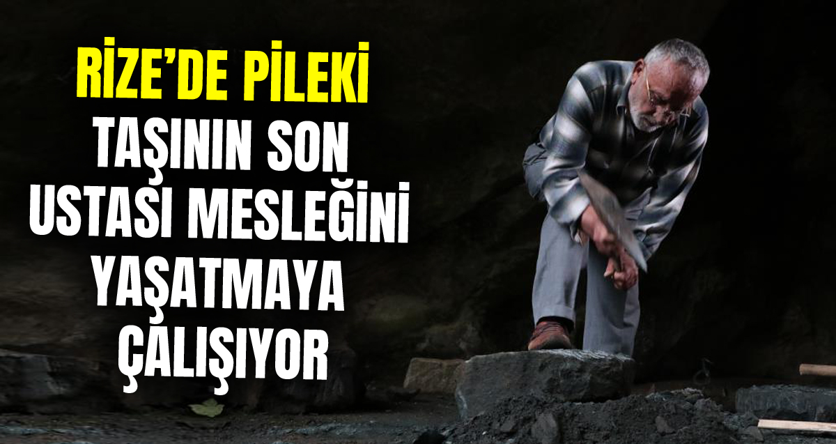 Pileki taşının Rize'deki son ustası Mustafa Yılmaz mesleğini yaşatmaya çalışıyor