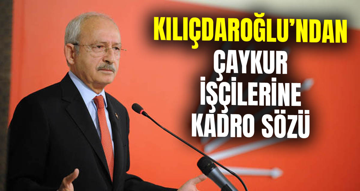 CHP Genel Başkanı Kılıçdaroğlu’ndan ÇAYKUR işçilerine kadro sözü