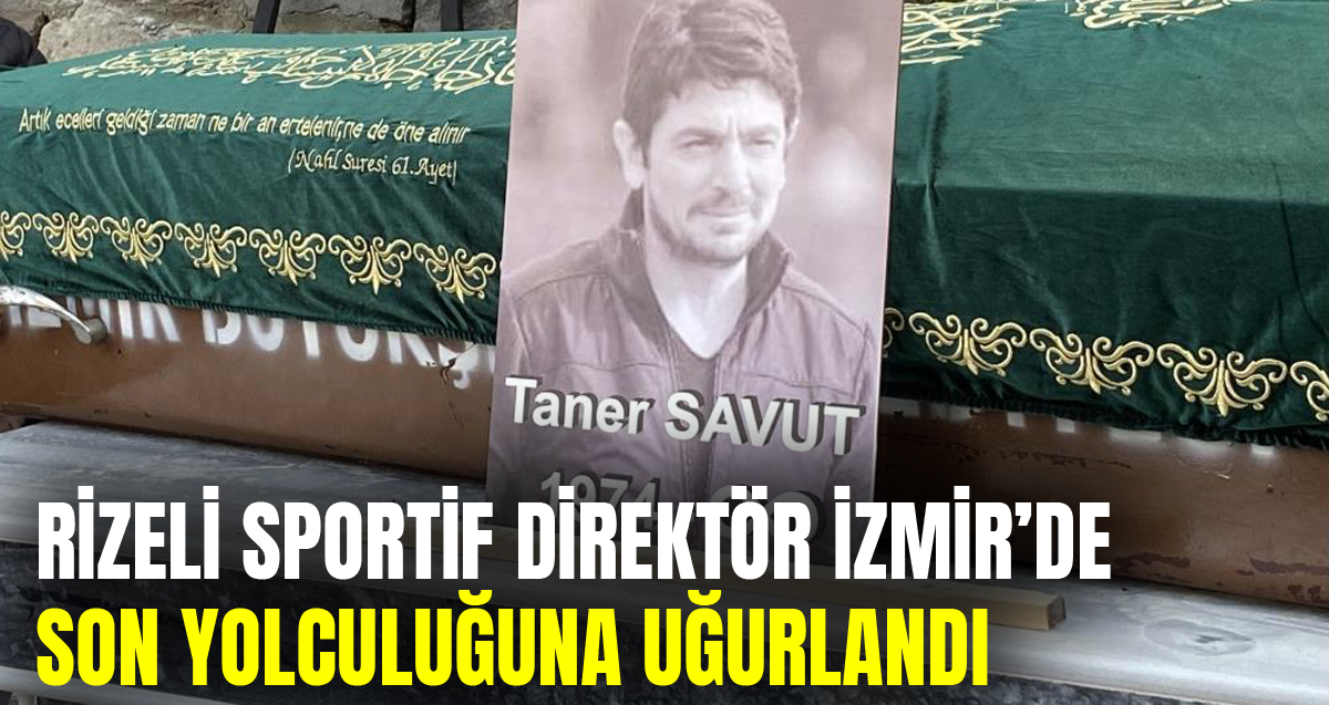 Hatayspor'un Rizeli Sportif Direktörü Taner Savut İzmir'de son yolculuğuna uğurlandı