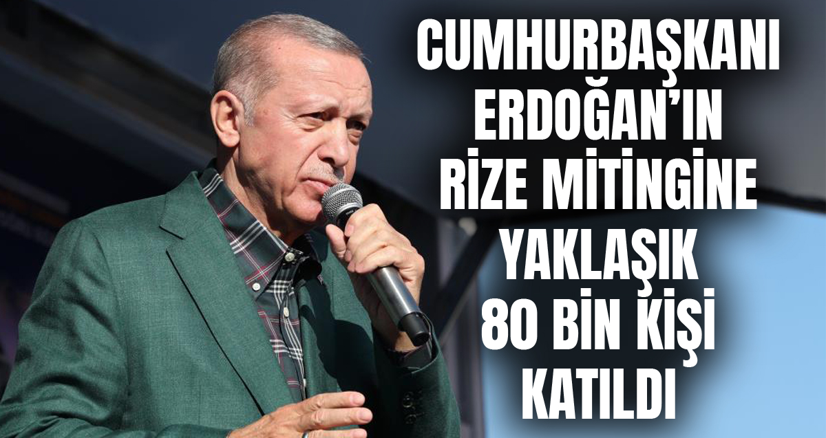 Cumhurbaşkanı Erdoğan’ın Rize Mitingine 80 Bin Kişi katılım gösterdi