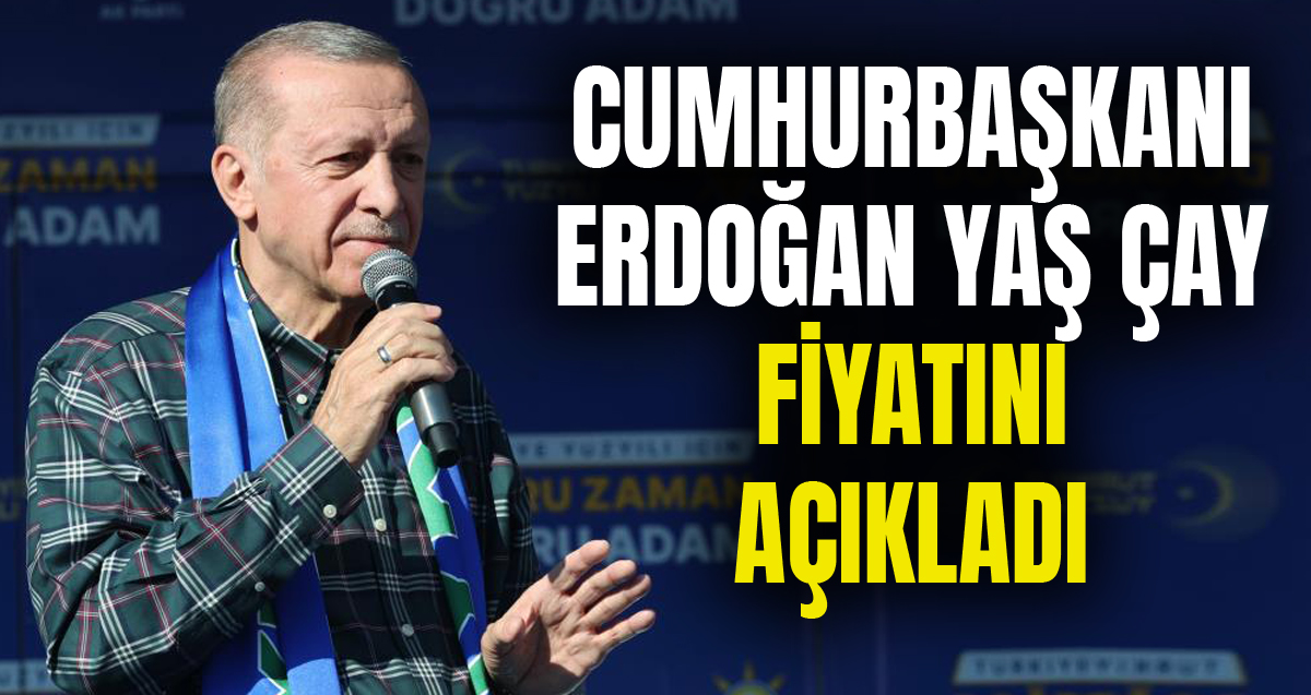 Cumhurbaşkanı Recep Tayyip Erdoğan yaş çay fiyatını açıkladı
