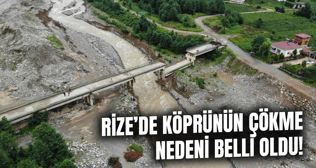 Rize'de köprünün çökme nedeni belli oldu !, Çayeli'nde köprü neden çöktü?
