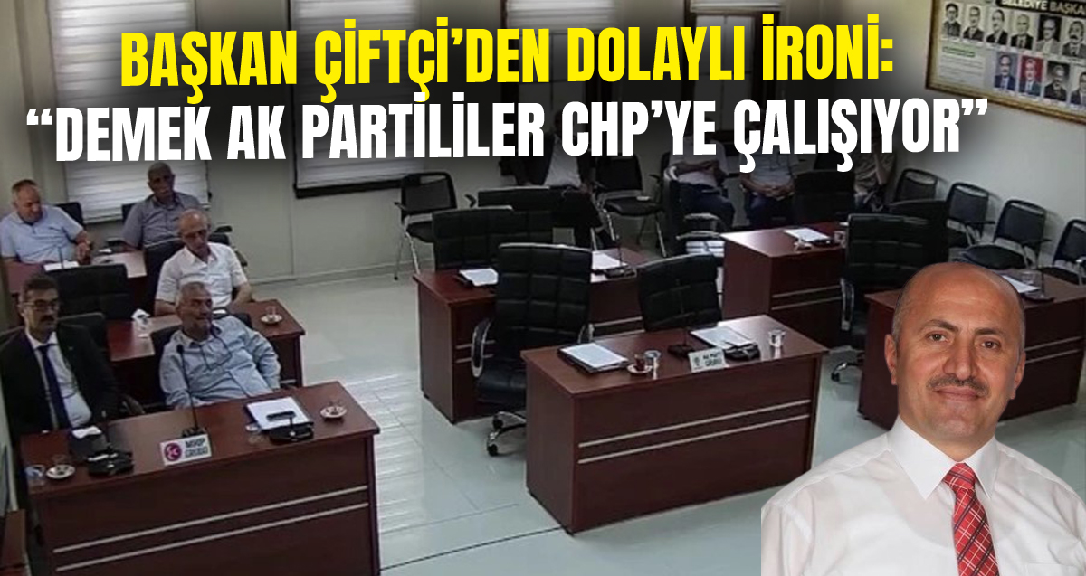 Başkan Çiftçi’den Ak Partili üyelere: “Demek ki dolaylı yoldan CHP'ye çalışıyorlar”