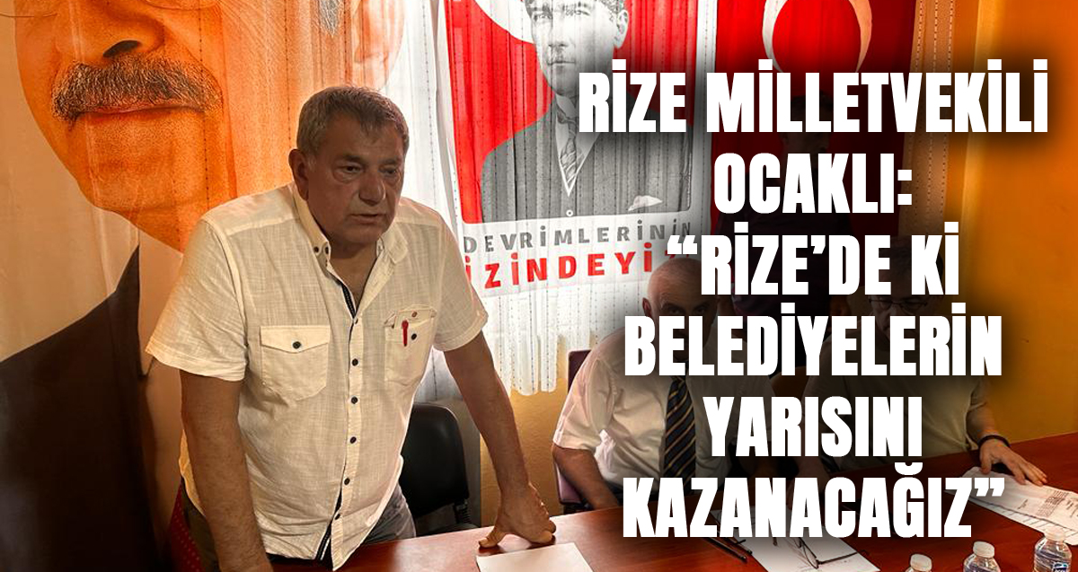 CHP Rize Milletvekili Tahsin Ocaklı: "Rize’ deki Belediyelerin Yarısını Kazanacağız"