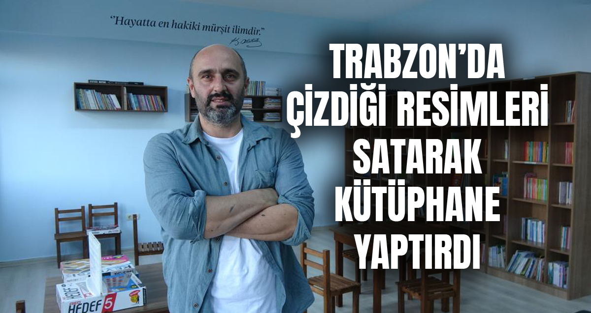 Trabzonlu Yıldıray Yıldırım çizdiği resimleri satarak depremde kaybettiği ablası ve eniştesi için kütüphane yaptırdı
