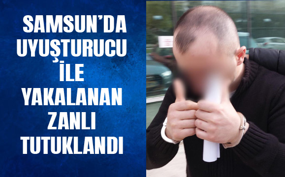 Samsun'da uyuşturucu ile yakalanan zanlı tutuklandı