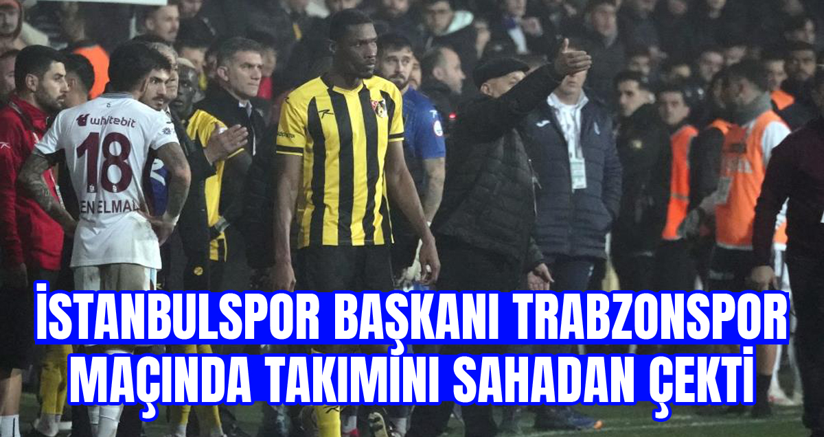 İstanbulspor Başkanı Ecmel Faik Sarıalioğlu, Trabzonspor maçında takımı sahadan çekti