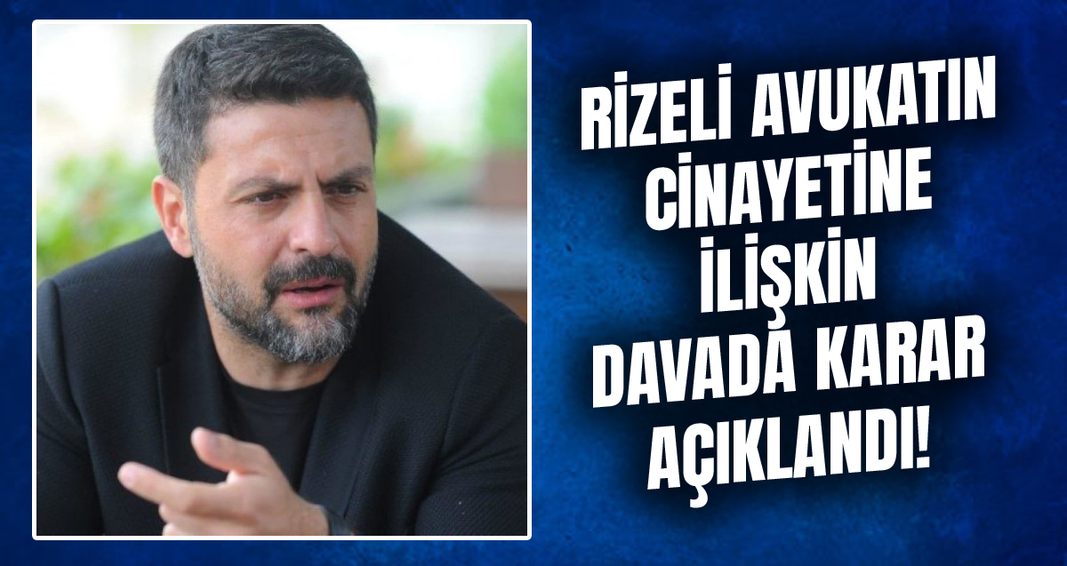 Rizeli avukat Şafak Mahmutyazıcıoğlu'nun cinayetinde karar açıklandı