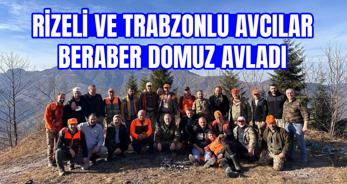 Trabzonlu ve Rizeli avcılar domuz avına birlikte çıktı
